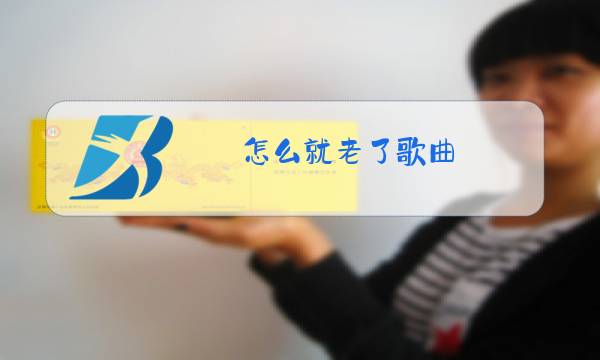 怎么就老了歌曲 原唱歌词图片